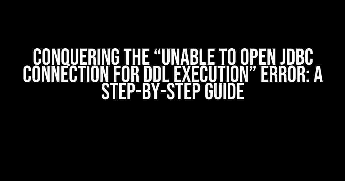 Conquering the “Unable to open JDBC Connection for DDL execution” Error: A Step-by-Step Guide