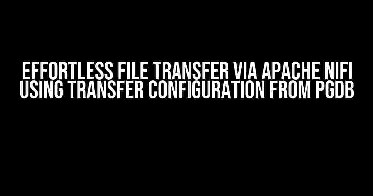 Effortless File Transfer via Apache NiFi using Transfer Configuration from PGDB