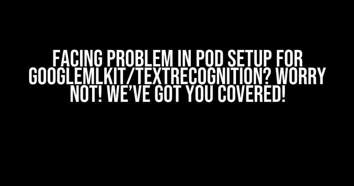 Facing problem in pod setup for GoogleMLKit/TextRecognition? Worry Not! We’ve Got You Covered!