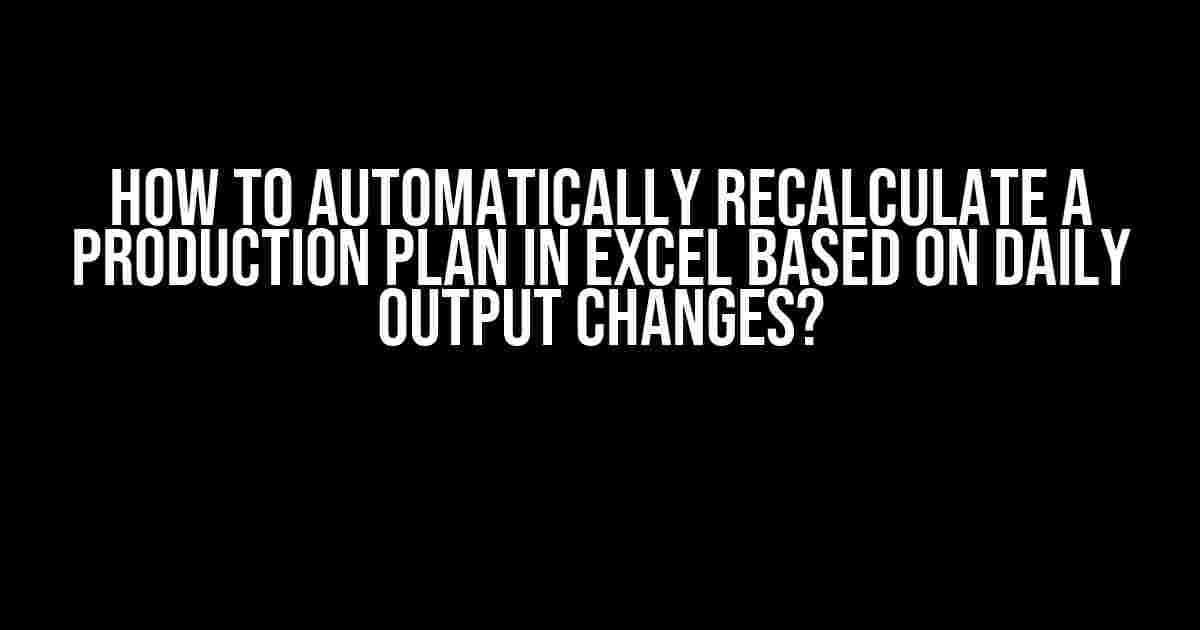 How to Automatically Recalculate a Production Plan in Excel Based on Daily Output Changes?