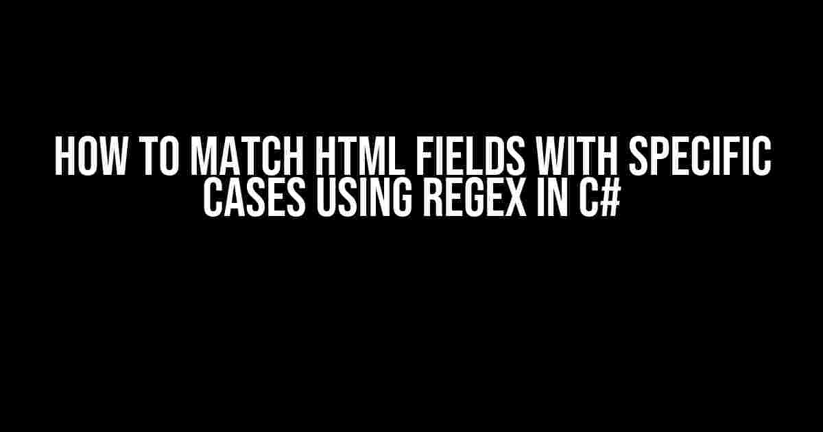 How to Match HTML Fields with Specific Cases Using Regex in C#