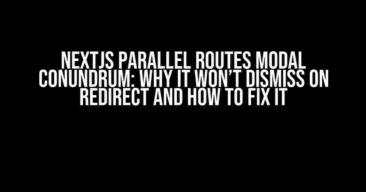 NextJs Parallel Routes Modal Conundrum: Why it Won’t Dismiss on Redirect and How to Fix it