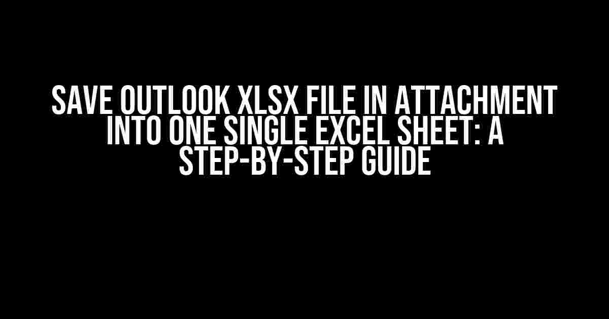 Save Outlook XLSX File in Attachment into One Single Excel Sheet: A Step-by-Step Guide