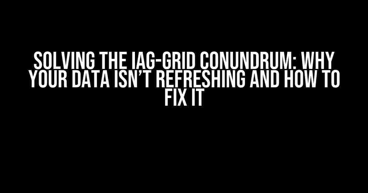 Solving the IAG-Grid Conundrum: Why Your Data Isn’t Refreshing and How to Fix It