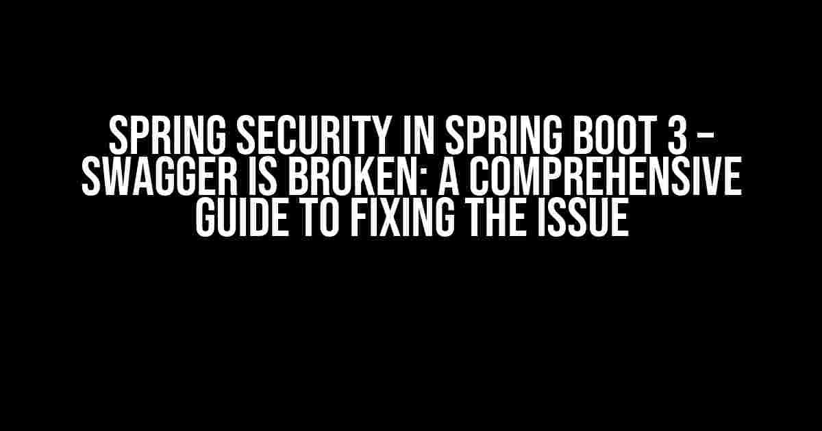 Spring Security in Spring Boot 3 – Swagger is broken: A Comprehensive Guide to Fixing the Issue