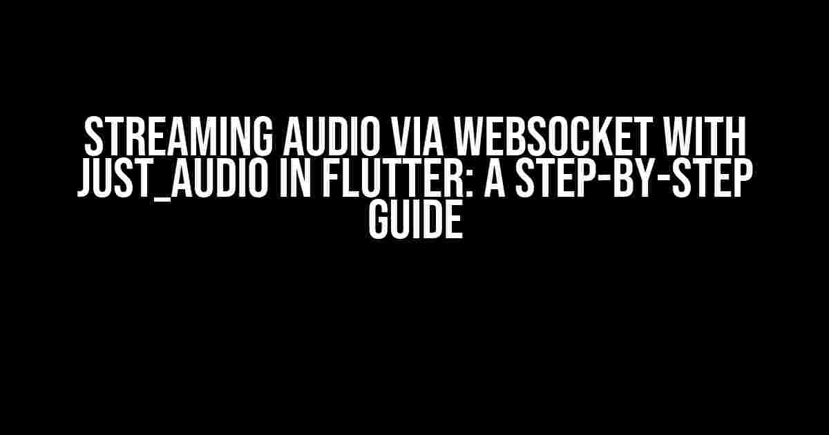 Streaming Audio via WebSocket with just_audio in Flutter: A Step-by-Step Guide