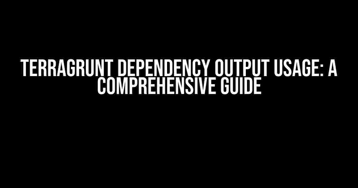 Terragrunt Dependency Output Usage: A Comprehensive Guide