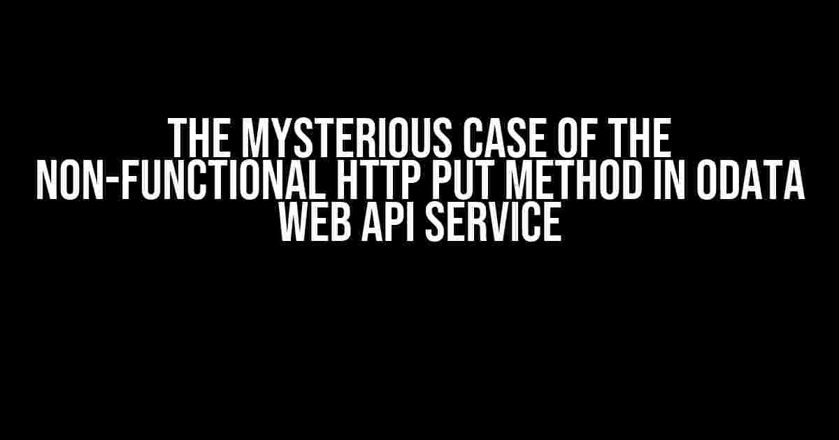 The Mysterious Case of the Non-Functional Http PUT Method in OData Web API Service