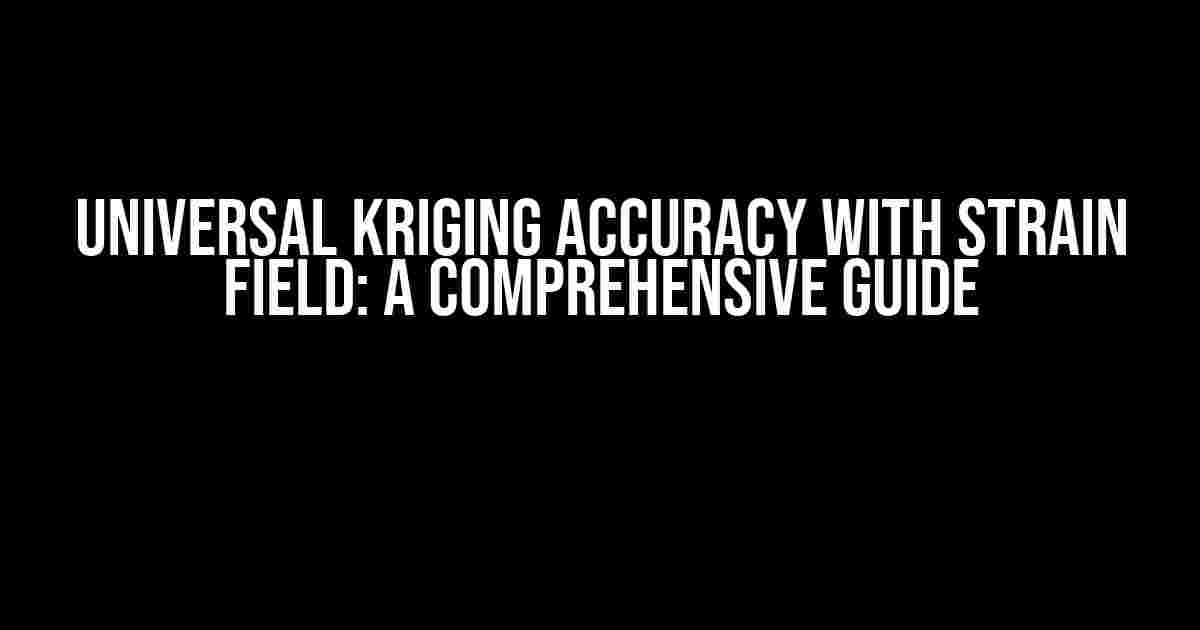 Universal Kriging Accuracy with Strain Field: A Comprehensive Guide