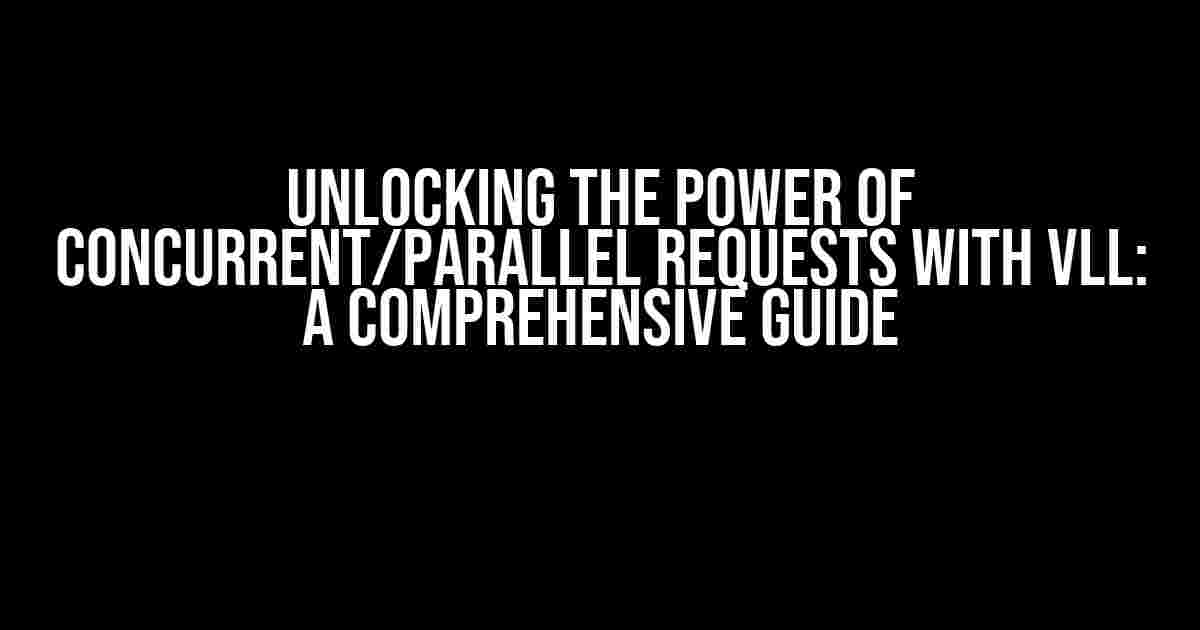 Unlocking the Power of Concurrent/Parallel Requests with vLL: A Comprehensive Guide